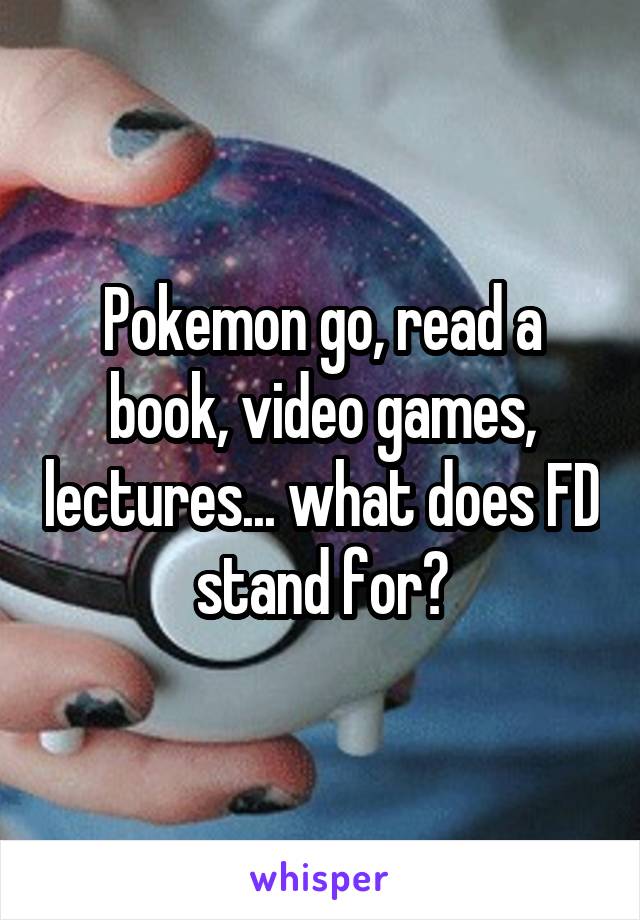 pokemon-go-read-a-book-video-games-lectures-what-does-fd-stand-for