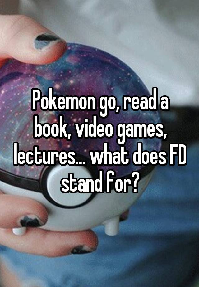 pokemon-go-read-a-book-video-games-lectures-what-does-fd-stand-for