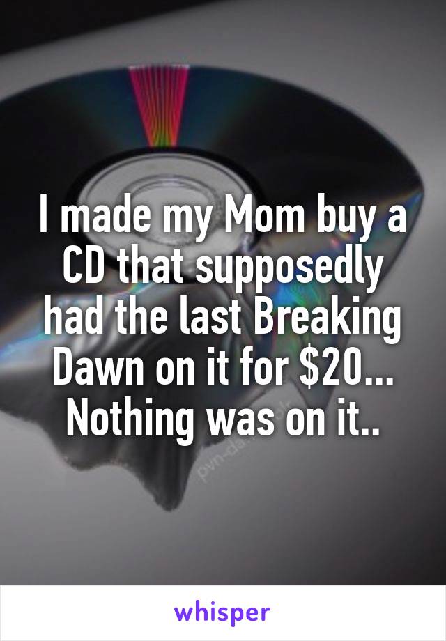 I made my Mom buy a CD that supposedly had the last Breaking Dawn on it for $20... Nothing was on it..