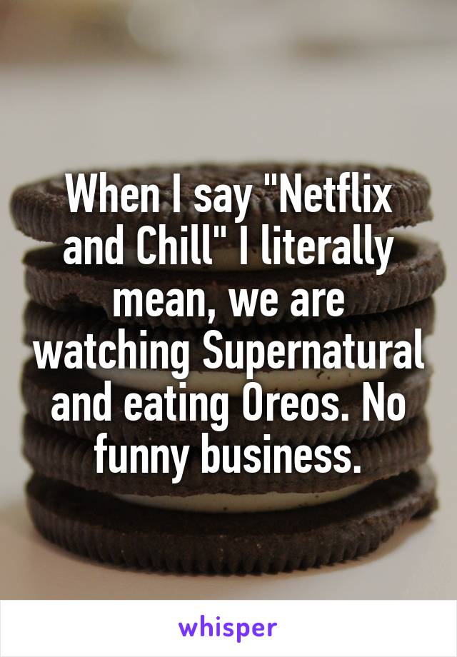When I say "Netflix and Chill" I literally mean, we are watching Supernatural and eating Oreos. No funny business.