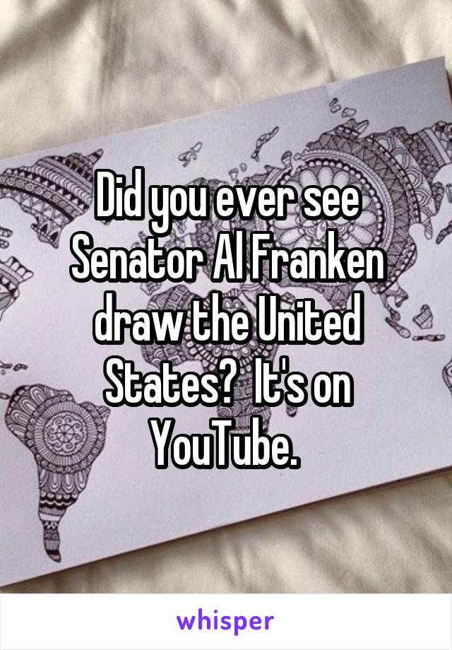 Did you ever see Senator Al Franken draw the United States?  It's on YouTube. 
