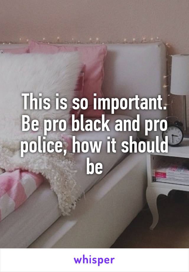 This is so important. Be pro black and pro police, how it should be