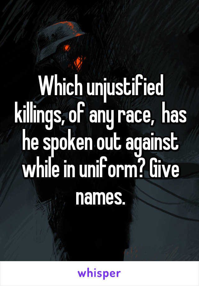 Which unjustified killings, of any race,  has he spoken out against while in uniform? Give names.