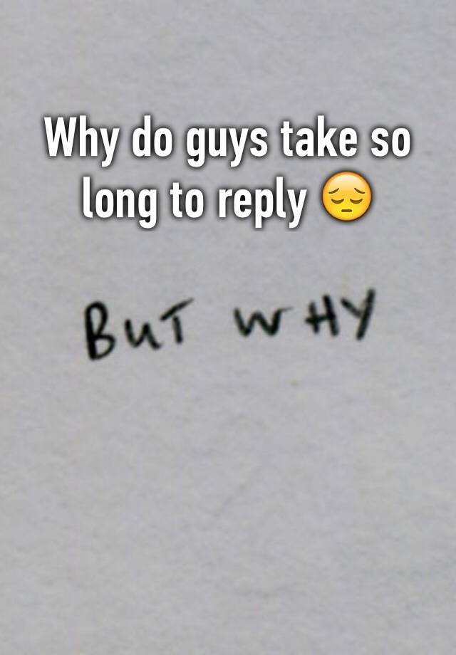 why-do-guys-take-so-long-to-reply