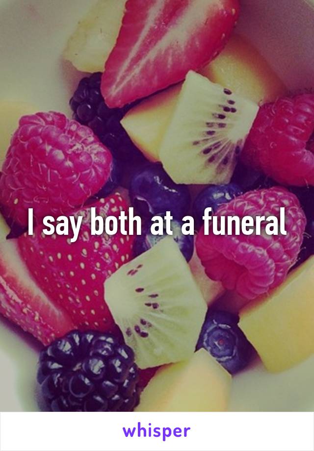 I say both at a funeral
