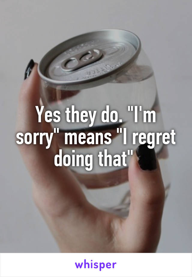 Yes they do. "I'm sorry" means "I regret doing that" 