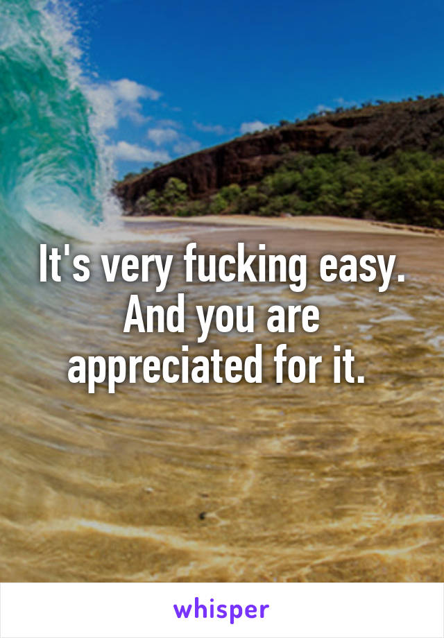 It's very fucking easy. And you are appreciated for it. 