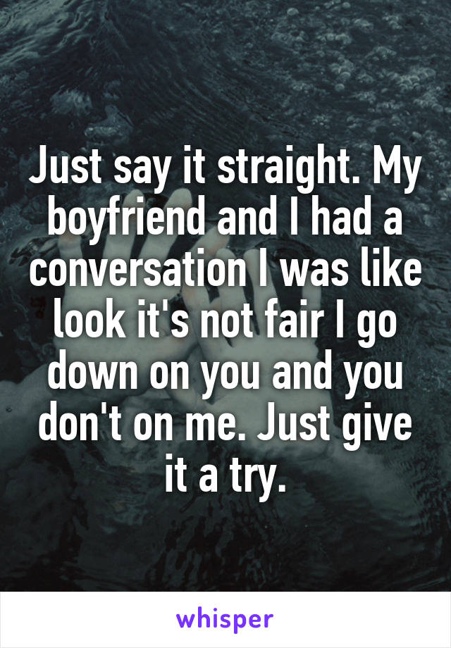 Just say it straight. My boyfriend and I had a conversation I was like look it's not fair I go down on you and you don't on me. Just give it a try.
