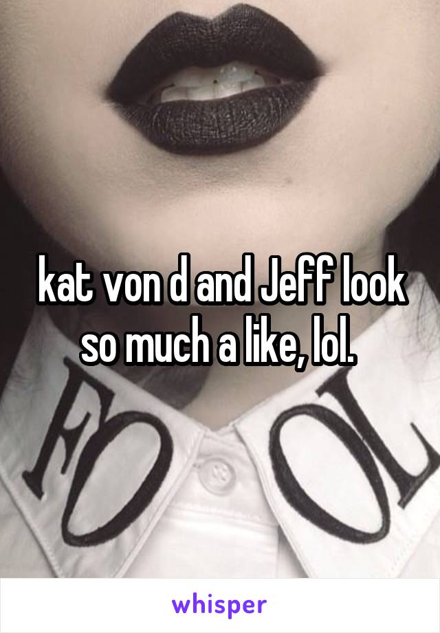 kat von d and Jeff look so much a like, lol. 