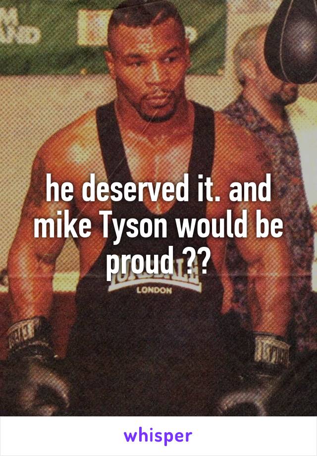 he deserved it. and mike Tyson would be proud 👌🏽