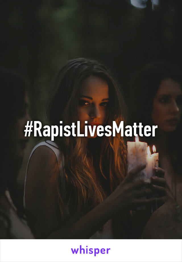 #RapistLivesMatter