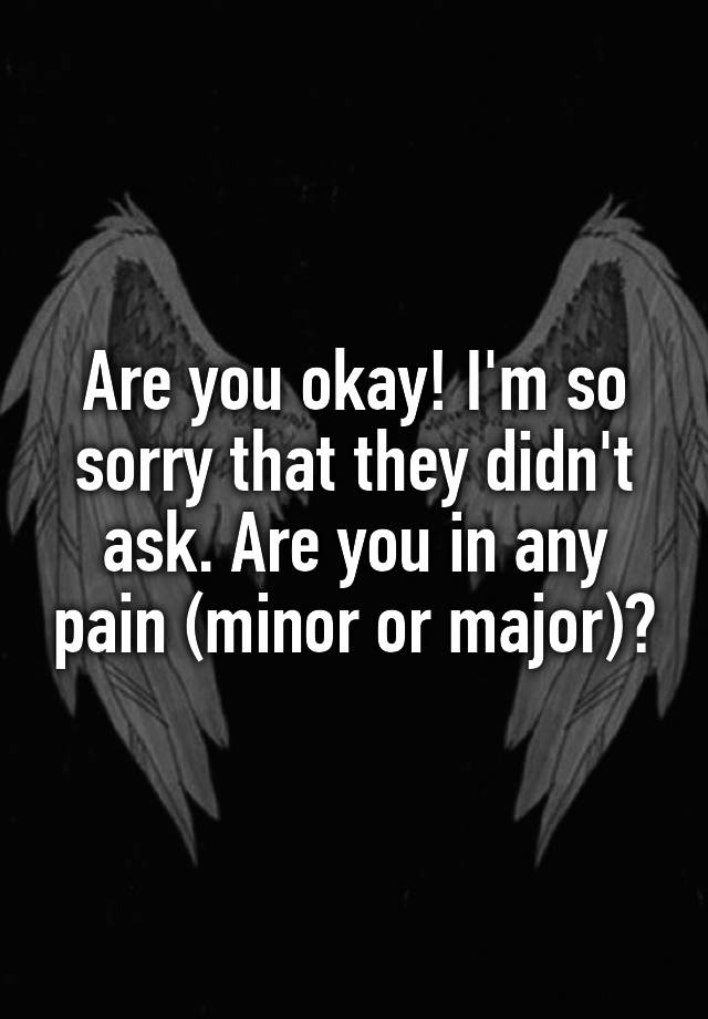 are-you-okay-i-m-so-sorry-that-they-didn-t-ask-are-you-in-any-pain