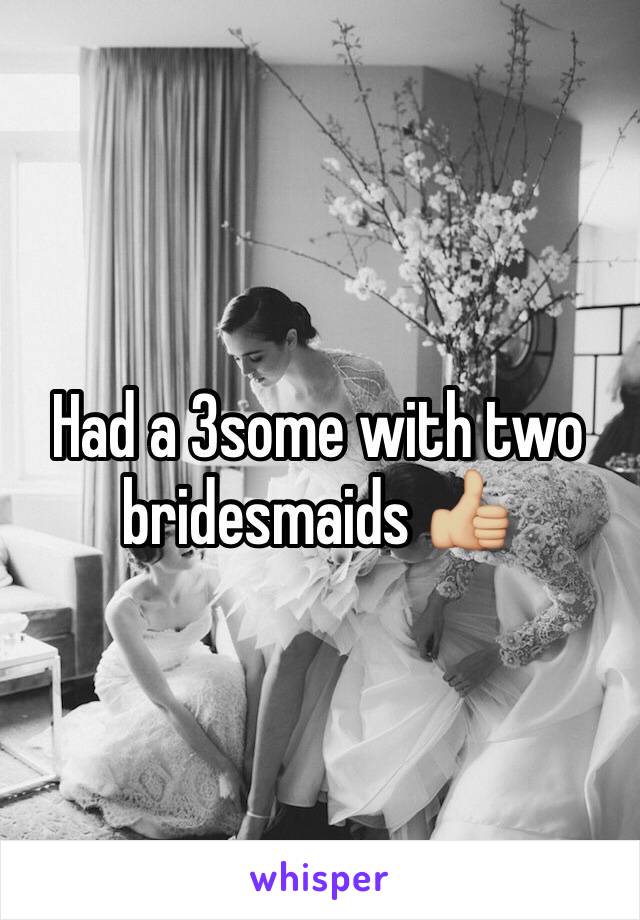 Had a 3some with two bridesmaids 👍🏼