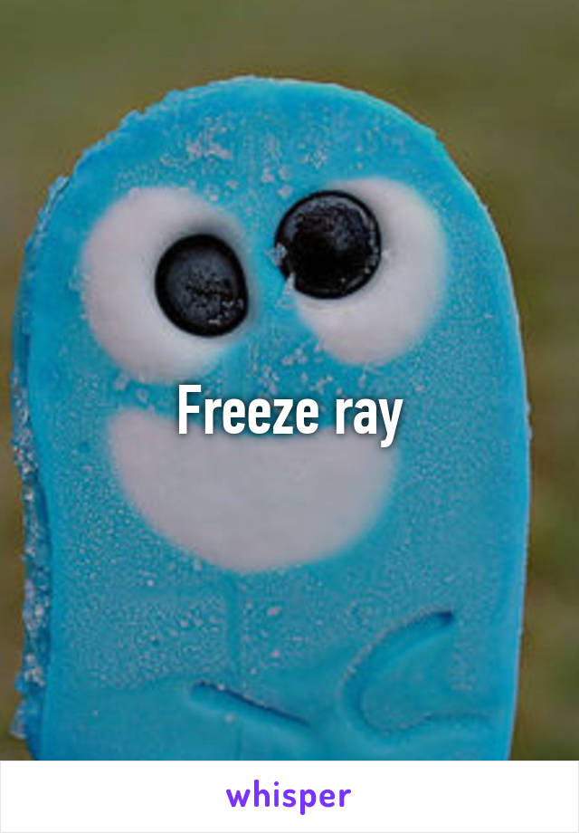 Freeze ray