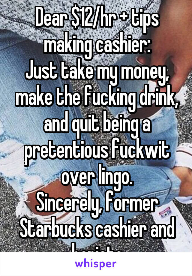 Dear $12/hr + tips making cashier:
Just take my money, make the fucking drink, and quit being a pretentious fuckwit over lingo.
Sincerely, former Starbucks cashier and barista