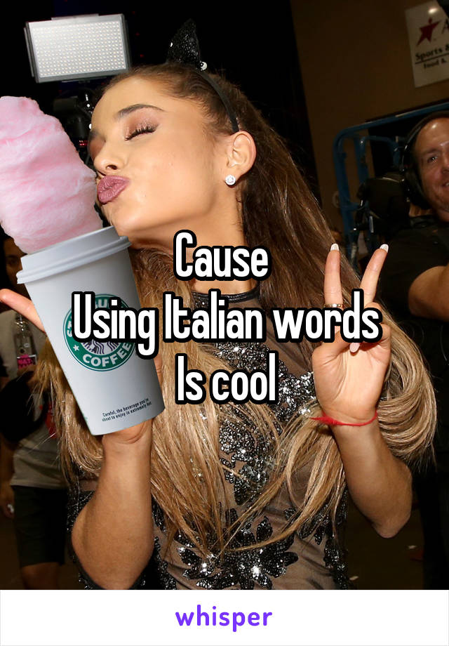 Cause 
Using Italian words
Is cool