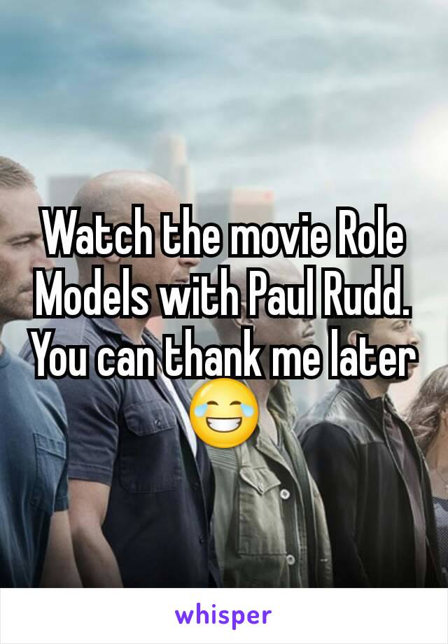 Watch the movie Role Models with Paul Rudd. You can thank me later😂