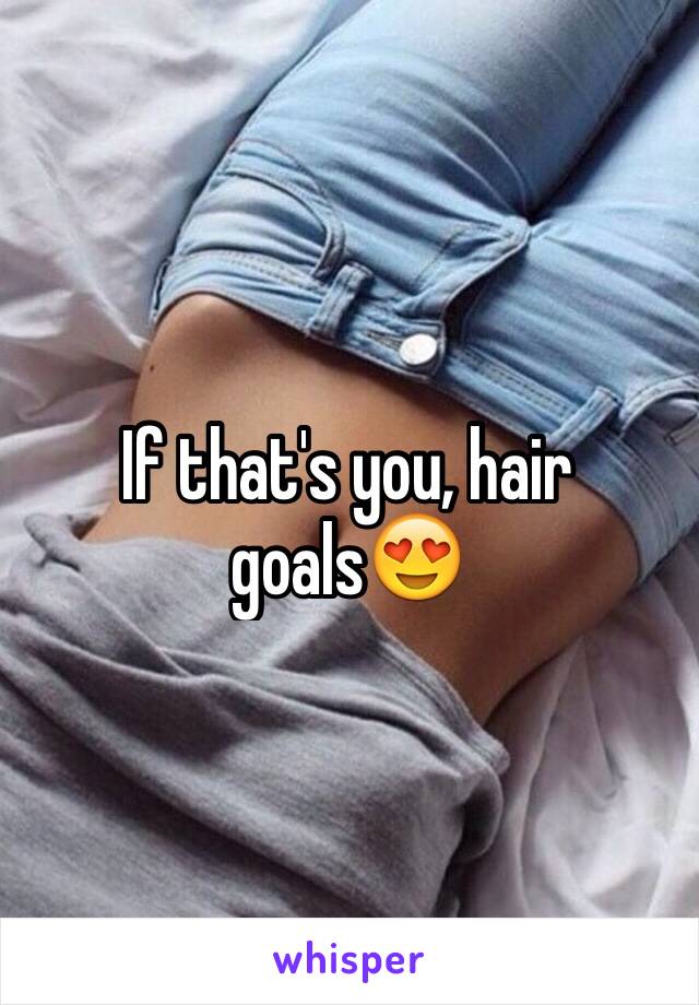 If that's you, hair goals😍