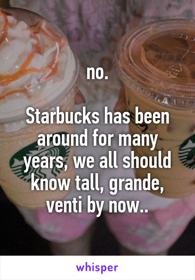 no.

Starbucks has been around for many years, we all should know tall, grande, venti by now..