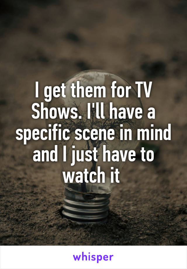 I get them for TV Shows. I'll have a specific scene in mind and I just have to watch it 