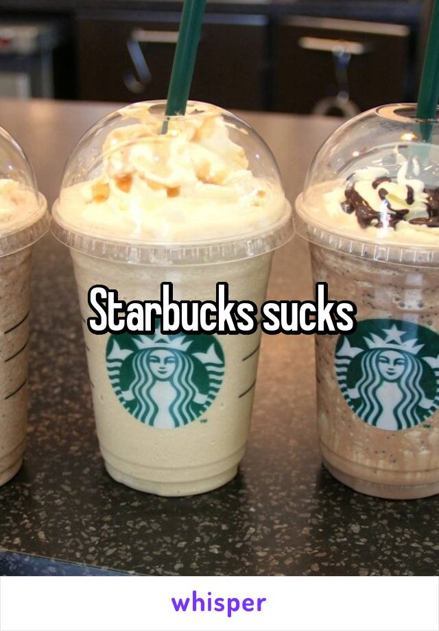 Starbucks sucks