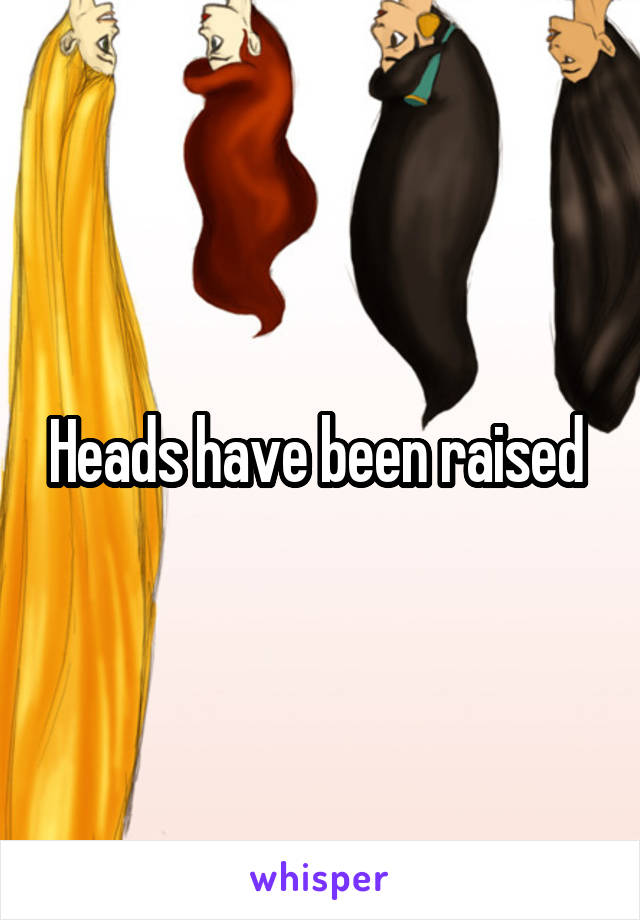 Heads have been raised 