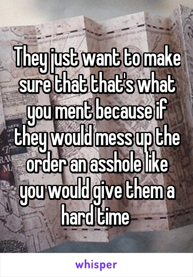 They just want to make sure that that's what you ment because if they would mess up the order an asshole like you would give them a hard time 