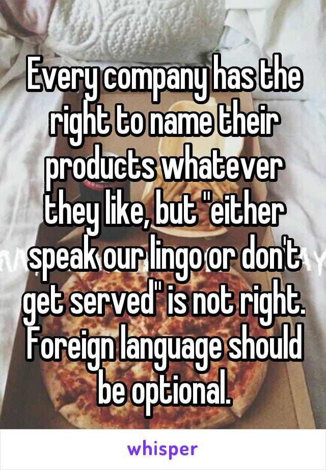 Every company has the right to name their products whatever they like, but "either speak our lingo or don't get served" is not right. Foreign language should be optional.