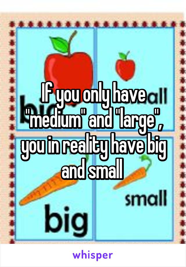 If you only have "medium" and "large", you in reality have big and small 