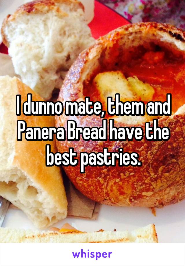 I dunno mate, them and Panera Bread have the best pastries.