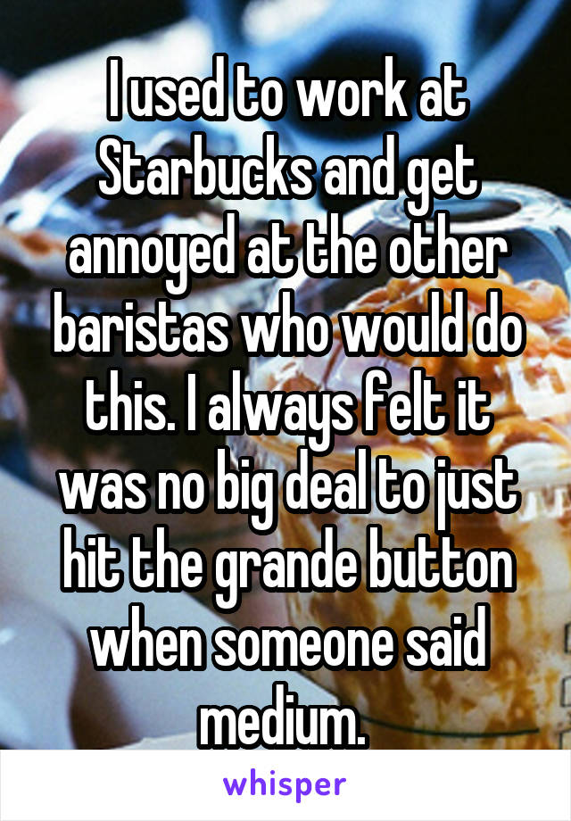 I used to work at Starbucks and get annoyed at the other baristas who would do this. I always felt it was no big deal to just hit the grande button when someone said medium. 