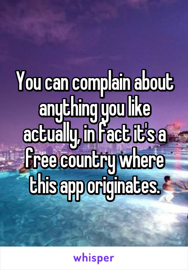 You can complain about anything you like actually, in fact it's a free country where this app originates.