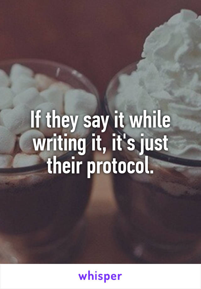 If they say it while writing it, it's just their protocol.