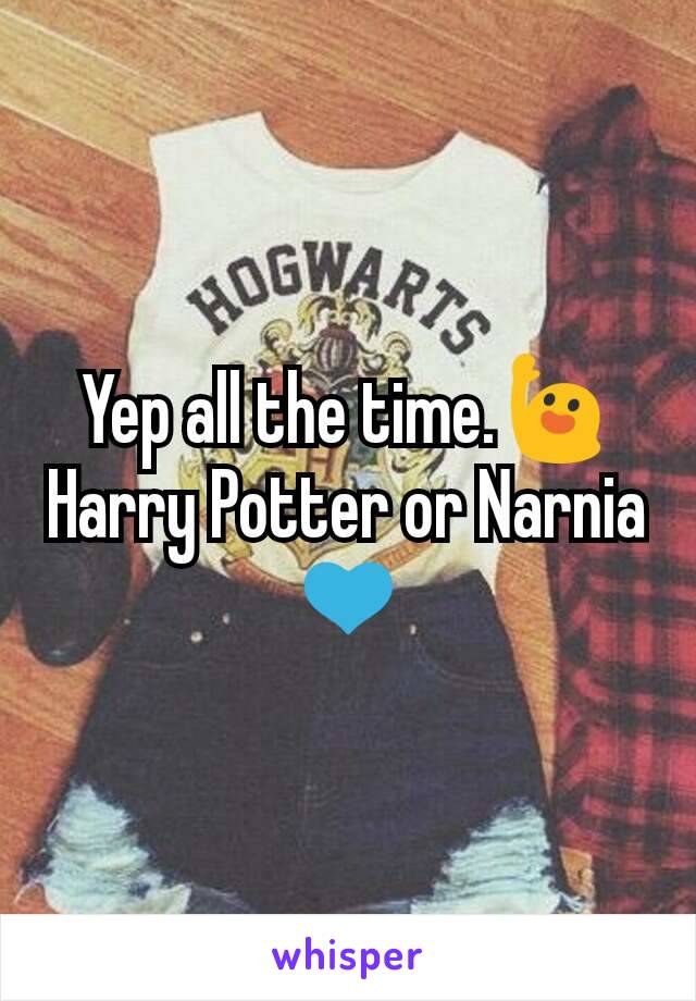 Yep all the time.🙋
Harry Potter or Narnia 💙