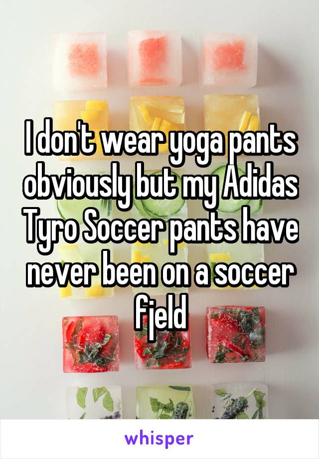 I don't wear yoga pants obviously but my Adidas Tyro Soccer pants have never been on a soccer fjeld