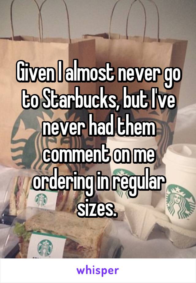 Given I almost never go to Starbucks, but I've never had them comment on me ordering in regular sizes. 