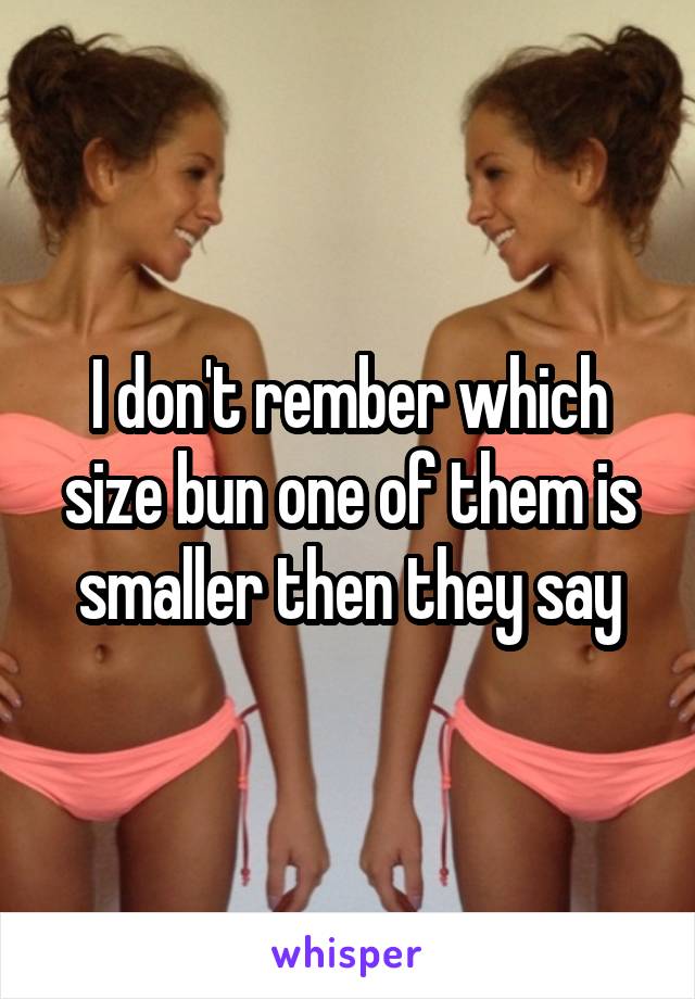 I don't rember which size bun one of them is smaller then they say