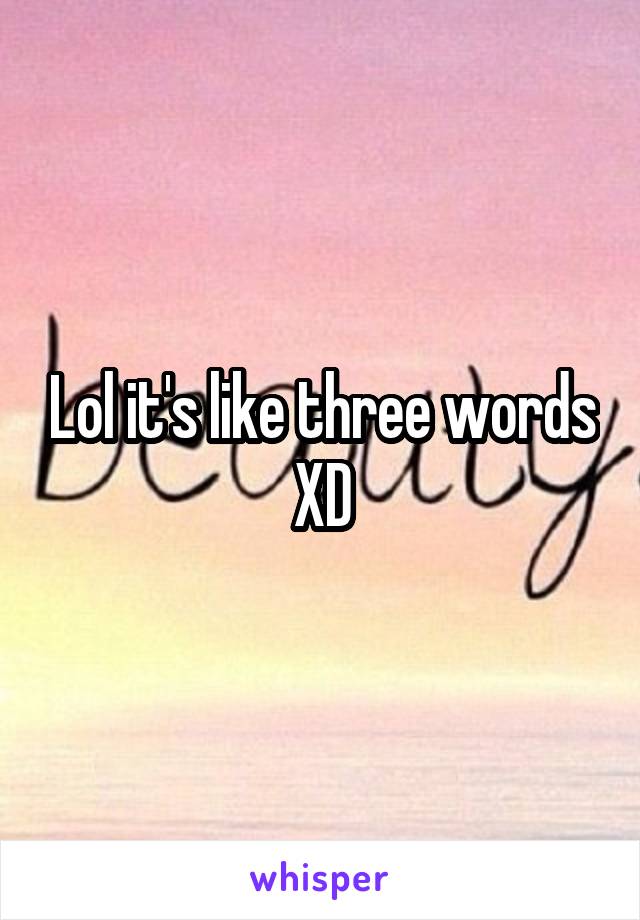 Lol it's like three words XD