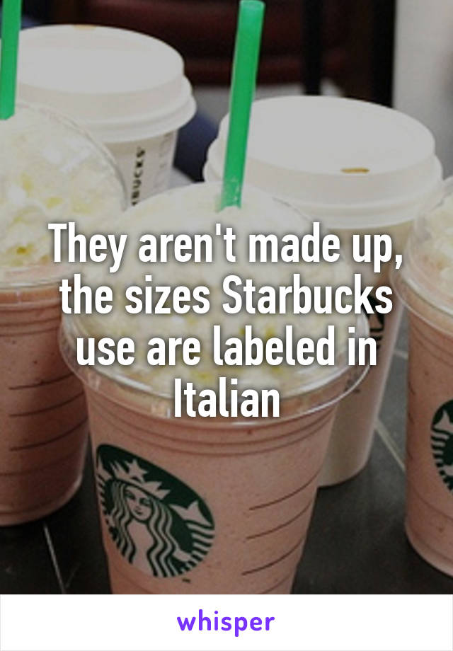 They aren't made up, the sizes Starbucks use are labeled in Italian