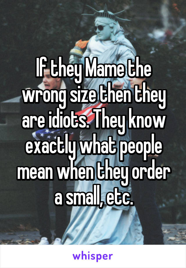 If they Mame the wrong size then they are idiots. They know exactly what people mean when they order a small, etc.