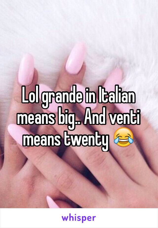 Lol grande in Italian means big.. And venti means twenty 😂