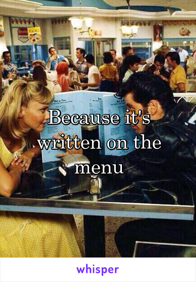 Because it's written on the menu