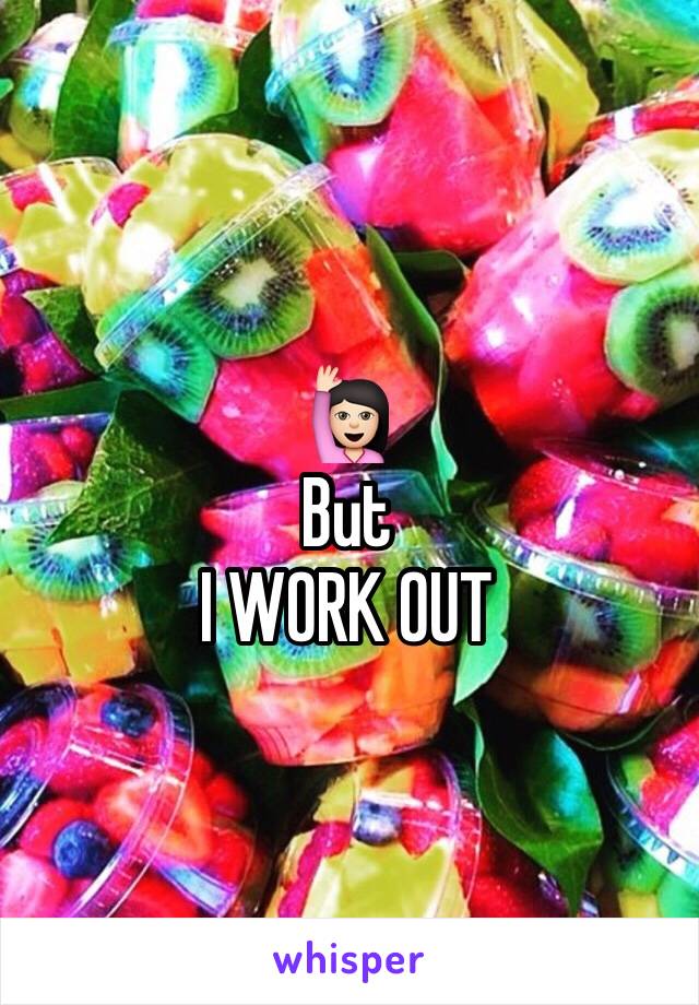 🙋🏻
But
I WORK OUT