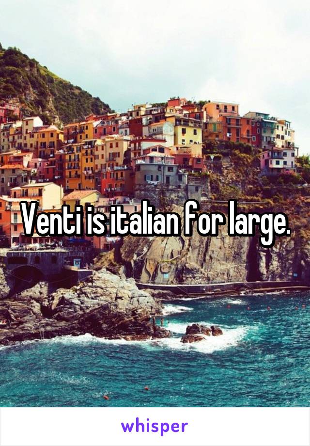 Venti is italian for large.