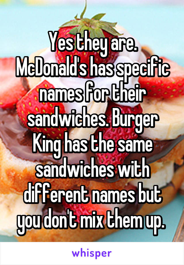 Yes they are. McDonald's has specific names for their sandwiches. Burger King has the same sandwiches with different names but you don't mix them up. 