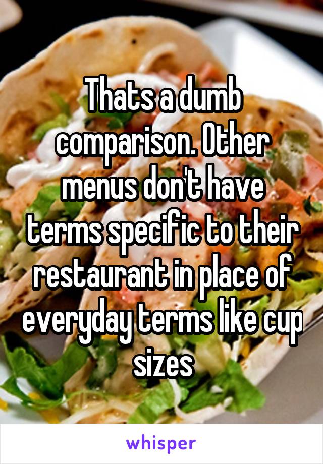 Thats a dumb comparison. Other menus don't have terms specific to their restaurant in place of everyday terms like cup sizes