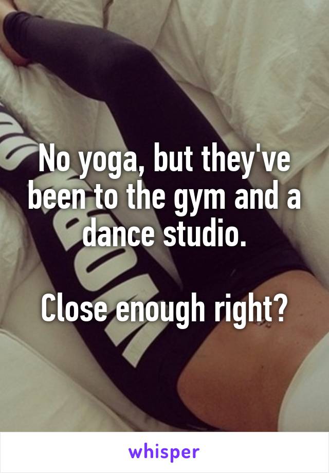 No yoga, but they've been to the gym and a dance studio.

Close enough right?