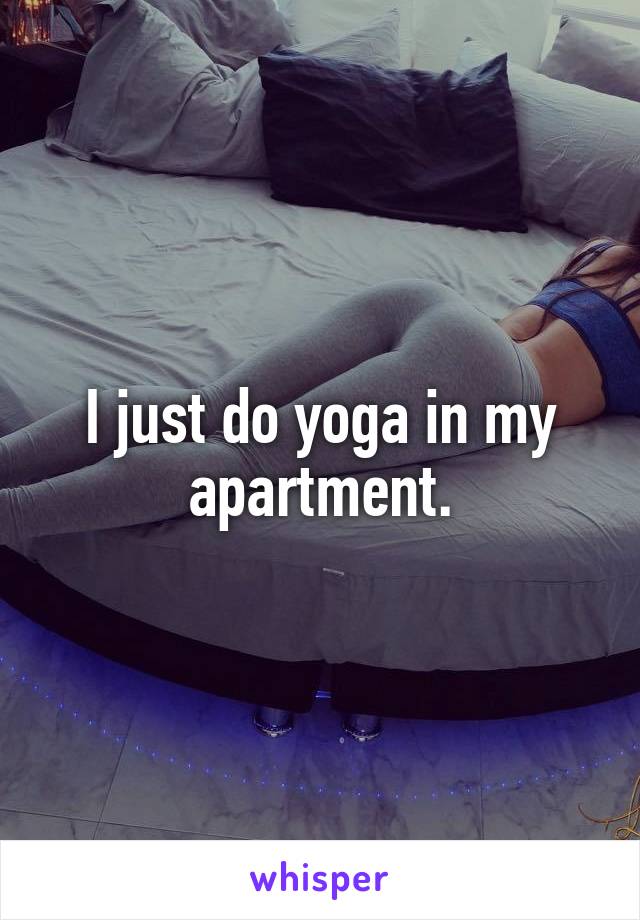 I just do yoga in my apartment.