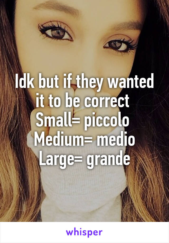 Idk but if they wanted it to be correct 
Small= piccolo 
Medium= medio
Large= grande