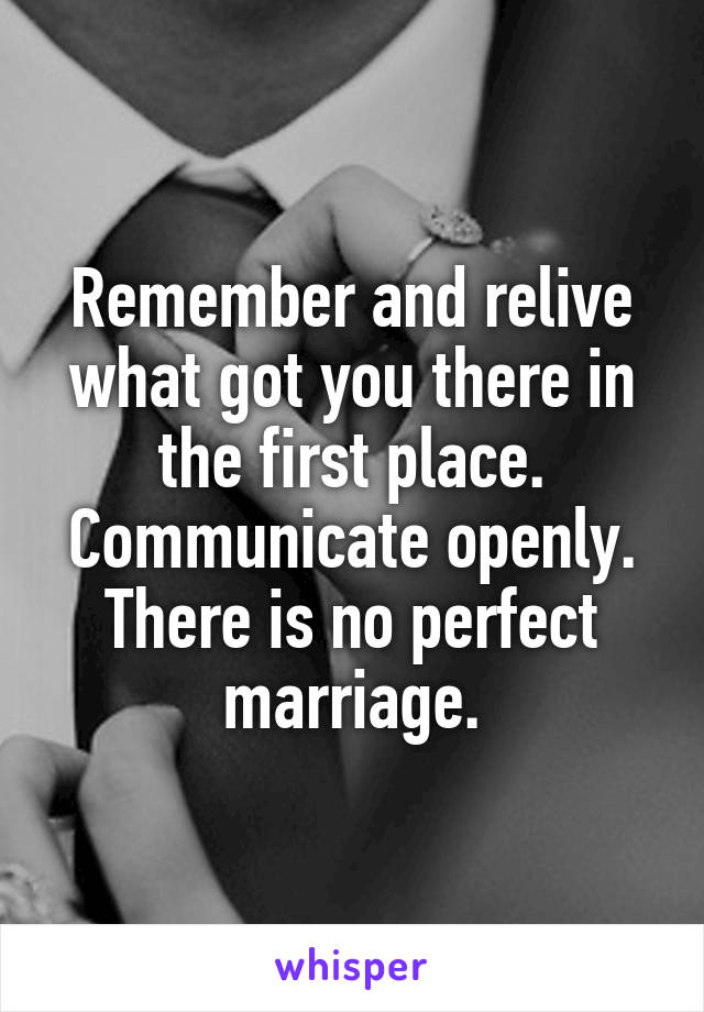 Remember and relive what got you there in the first place. Communicate openly. There is no perfect marriage.